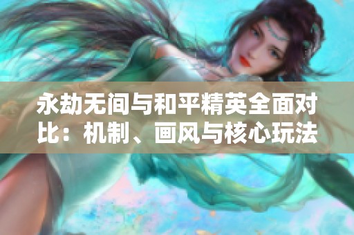永劫无间与和平精英全面对比：机制、画风与核心玩法详析
