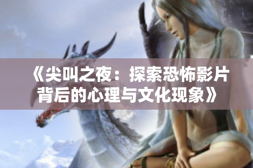《尖叫之夜：探索恐怖影片背后的心理与文化现象》