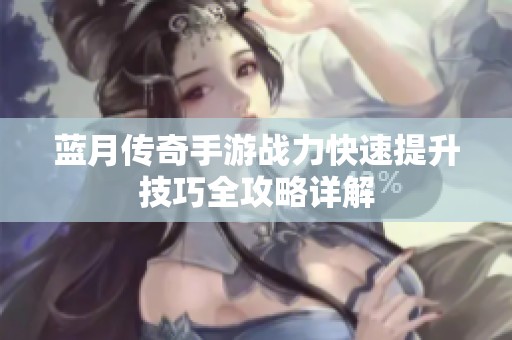 蓝月传奇手游战力快速提升技巧全攻略详解