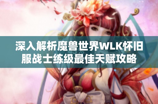 深入解析魔兽世界WLK怀旧服战士练级最佳天赋攻略