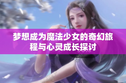 梦想成为魔法少女的奇幻旅程与心灵成长探讨