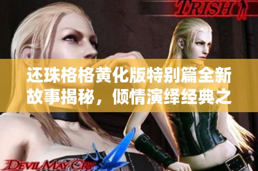 还珠格格黄化版特别篇全新故事揭秘，倾情演绎经典之美
