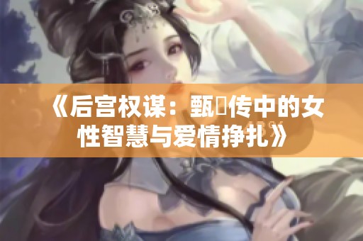 《后宫权谋：甄嬛传中的女性智慧与爱情挣扎》