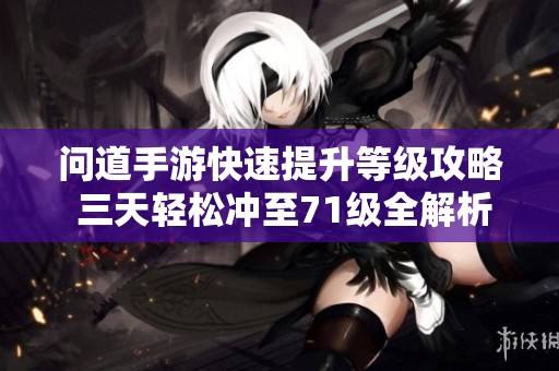 问道手游快速提升等级攻略 三天轻松冲至71级全解析