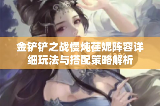 金铲铲之战慢炖荏妮阵容详细玩法与搭配策略解析