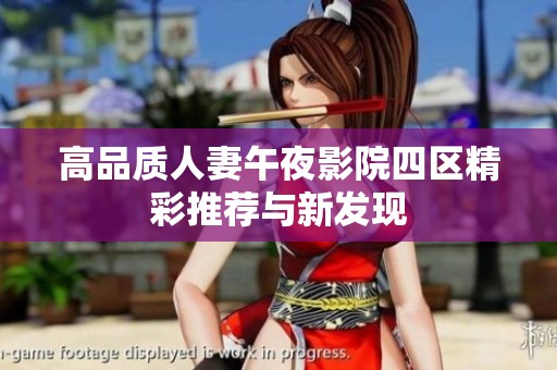 高品质人妻午夜影院四区精彩推荐与新发现