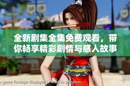 全新剧集全集免费观看，带你畅享精彩剧情与感人故事