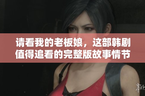 请看我的老板娘，这部韩剧值得追看的完整版故事情节