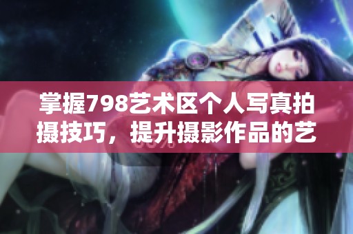 掌握798艺术区个人写真拍摄技巧，提升摄影作品的艺术感