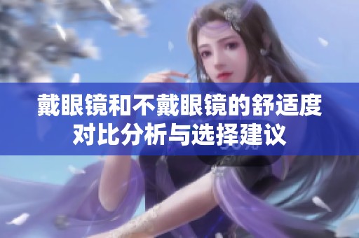 戴眼镜和不戴眼镜的舒适度对比分析与选择建议