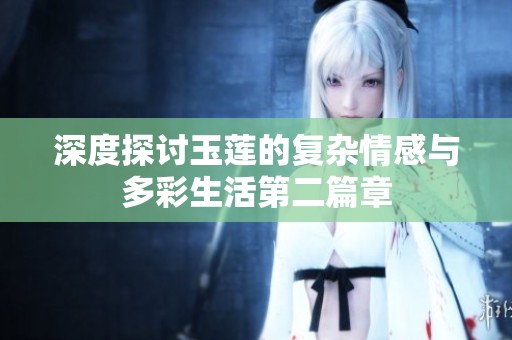 深度探讨玉莲的复杂情感与多彩生活第二篇章