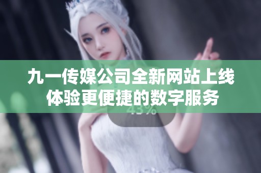 九一传媒公司全新网站上线 体验更便捷的数字服务
