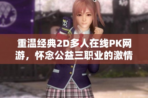 重温经典2D多人在线PK网游，怀念公益三职业的激情岁月