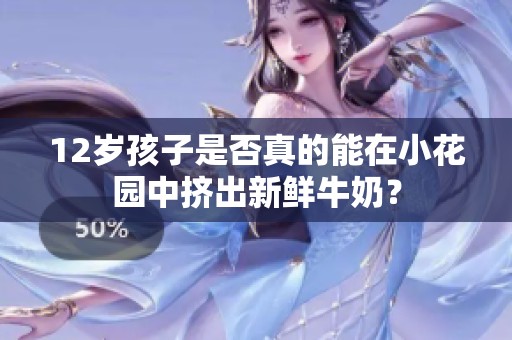 12岁孩子是否真的能在小花园中挤出新鲜牛奶？