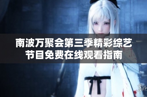 南波万聚会第三季精彩综艺节目免费在线观看指南