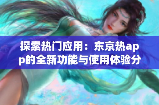 探索热门应用：东京热app的全新功能与使用体验分析