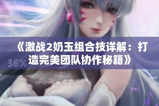 《激战2奶玉组合技详解：打造完美团队协作秘籍》