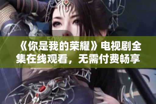 《你是我的荣耀》电视剧全集在线观看，无需付费畅享视听盛宴