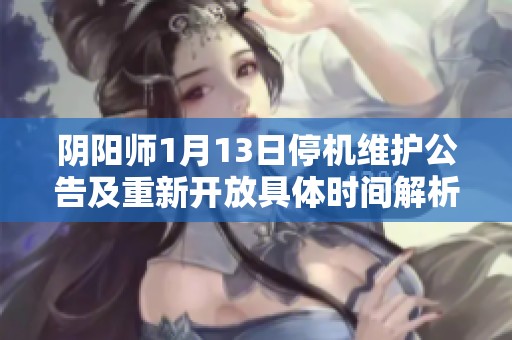 阴阳师1月13日停机维护公告及重新开放具体时间解析