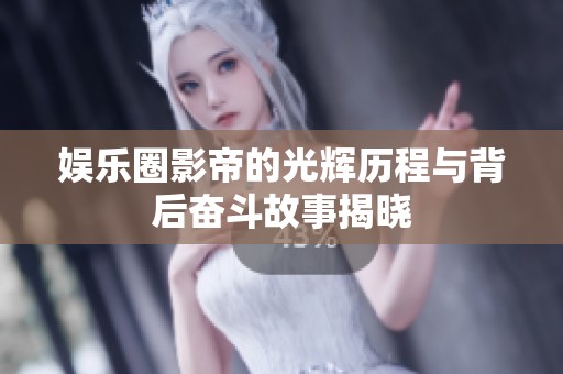 娱乐圈影帝的光辉历程与背后奋斗故事揭晓