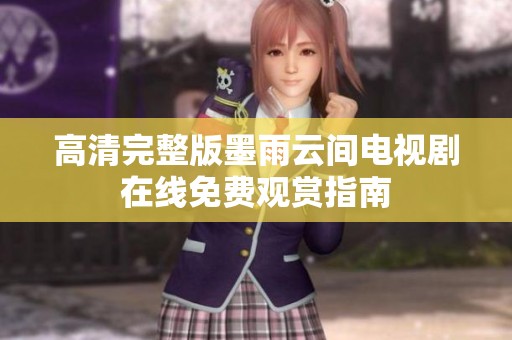 高清完整版墨雨云间电视剧在线免费观赏指南