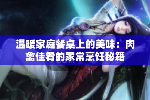 温暖家庭餐桌上的美味：肉禽佳肴的家常烹饪秘籍