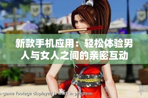 新款手机应用：轻松体验男人与女人之间的亲密互动