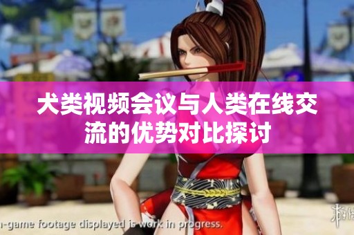 犬类视频会议与人类在线交流的优势对比探讨