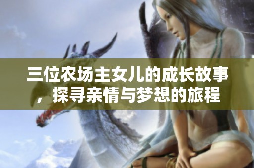 三位农场主女儿的成长故事，探寻亲情与梦想的旅程