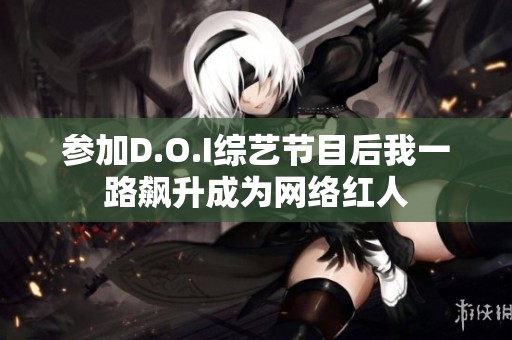 参加D.O.I综艺节目后我一路飙升成为网络红人