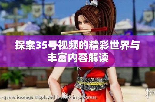 探索35号视频的精彩世界与丰富内容解读