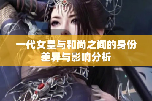 一代女皇与和尚之间的身份差异与影响分析