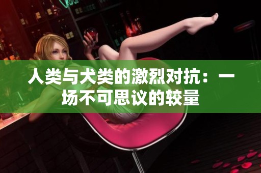 人类与犬类的激烈对抗：一场不可思议的较量