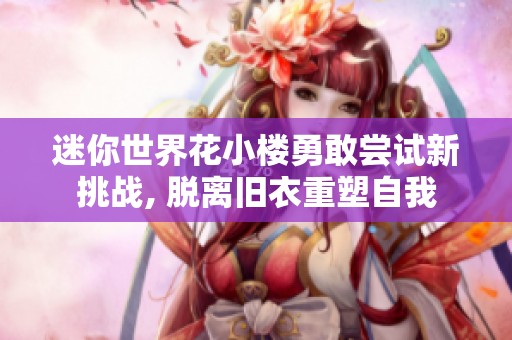 迷你世界花小楼勇敢尝试新挑战, 脱离旧衣重塑自我
