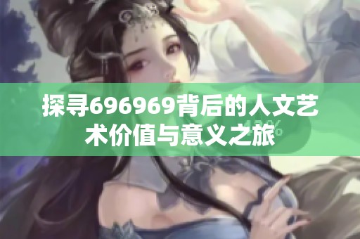 探寻696969背后的人文艺术价值与意义之旅