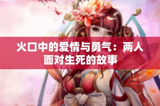 火口中的爱情与勇气：两人面对生死的故事