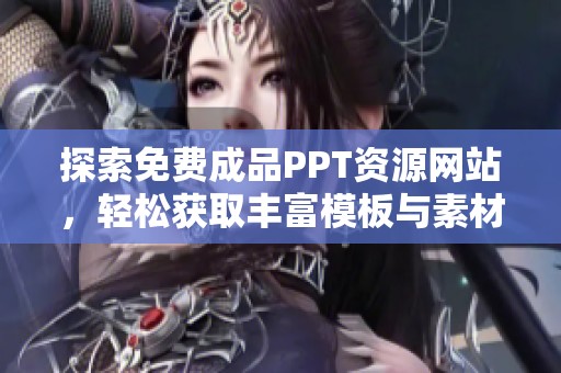 探索免费成品PPT资源网站，轻松获取丰富模板与素材