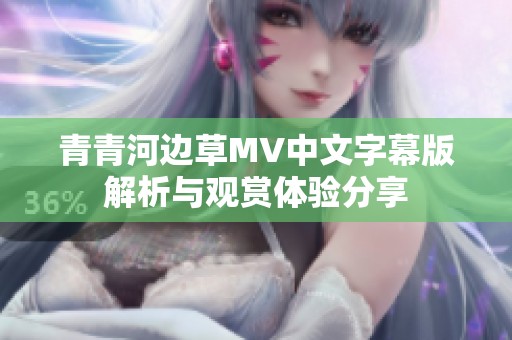 青青河边草MV中文字幕版解析与观赏体验分享