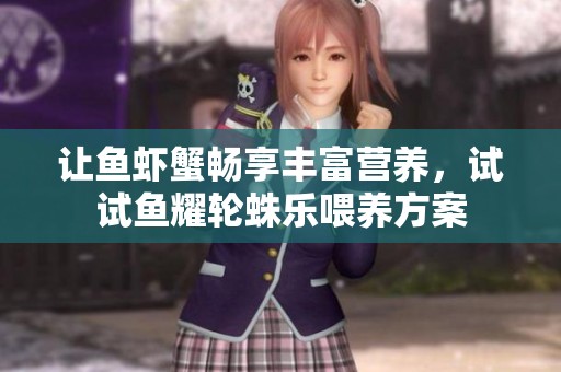 让鱼虾蟹畅享丰富营养，试试鱼耀轮蛛乐喂养方案