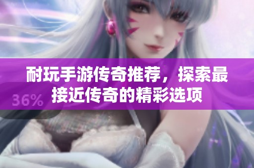 耐玩手游传奇推荐，探索最接近传奇的精彩选项