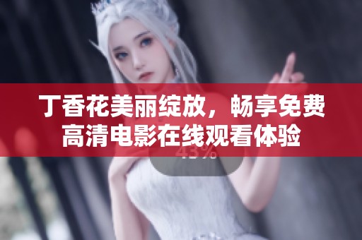 丁香花美丽绽放，畅享免费高清电影在线观看体验
