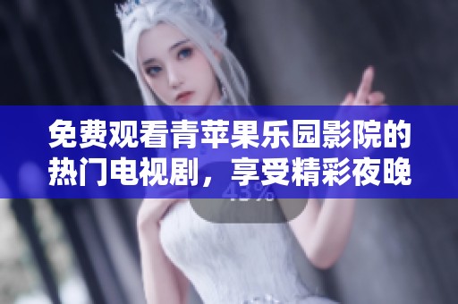 免费观看青苹果乐园影院的热门电视剧，享受精彩夜晚