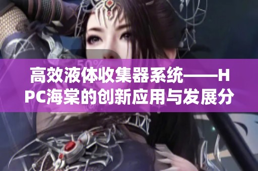 高效液体收集器系统——HPC海棠的创新应用与发展分析
