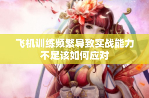 飞机训练频繁导致实战能力不足该如何应对