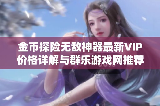 金币探险无敌神器最新VIP价格详解与群乐游戏网推荐