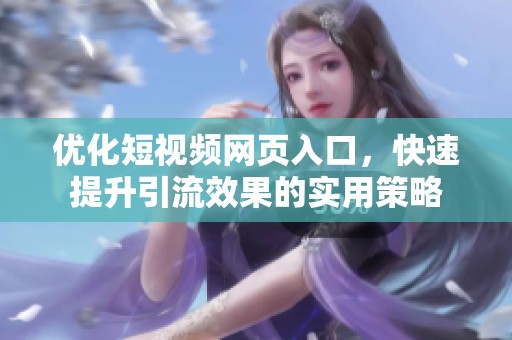 优化短视频网页入口，快速提升引流效果的实用策略