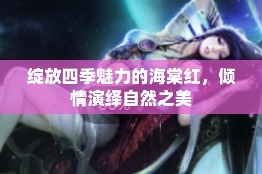 绽放四季魅力的海棠红，倾情演绎自然之美
