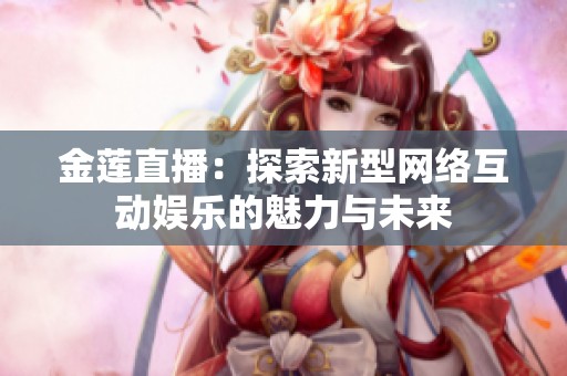 金莲直播：探索新型网络互动娱乐的魅力与未来
