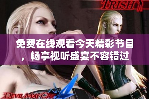 免费在线观看今天精彩节目，畅享视听盛宴不容错过