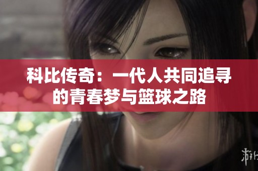 科比传奇：一代人共同追寻的青春梦与篮球之路